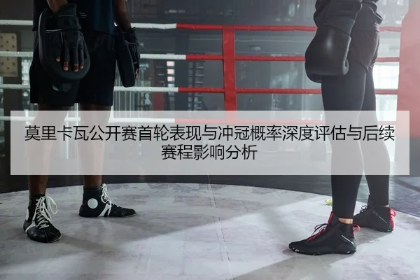 mo-li-ka-wa-gong-kai-sai-shou-lun-biao-xian-yu-chong-guan-gai-lv-shen-du-ping-gu-yu-hou-xu-sai-cheng-ying-xiang-fen-xi-2-770.jpg